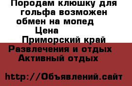 Породам клюшку для гольфа возможен обмен на мопед!!! › Цена ­ 8 500 - Приморский край Развлечения и отдых » Активный отдых   